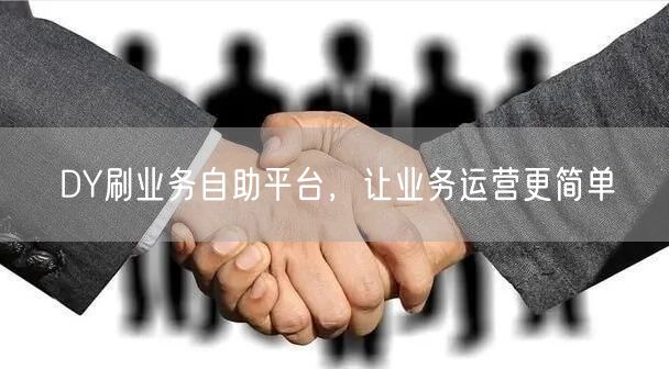 DY刷业务自助平台，让业务运营更简单