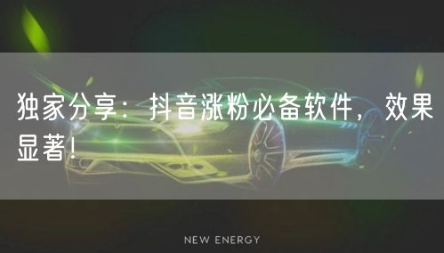 独家分享：抖音涨粉必备软件，效果显著！