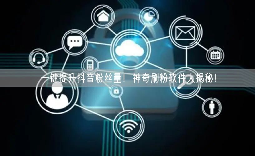 一键提升抖音粉丝量！神奇刷粉软件大揭秘！