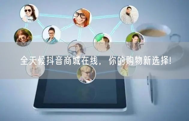 全天候抖音商城在线，你的购物新选择!