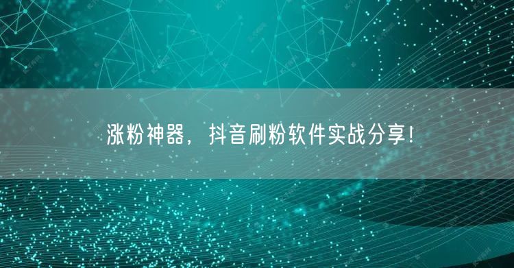 涨粉神器，抖音刷粉软件实战分享！