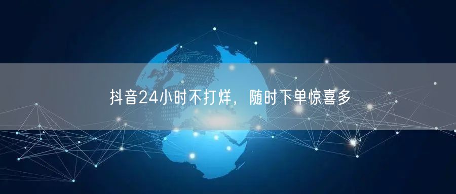 抖音24小时不打烊，随时下单惊喜多