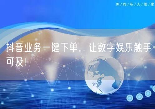 抖音业务一键下单，让数字娱乐触手可及！