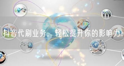 抖音代刷业务，轻松提升你的影响力！