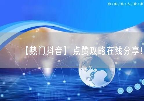【热门抖音】点赞攻略在线分享！