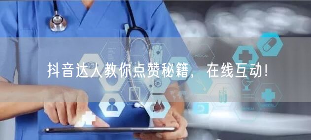 抖音达人教你点赞秘籍，在线互动！