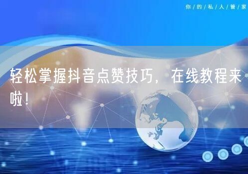 轻松掌握抖音点赞技巧，在线教程来啦！