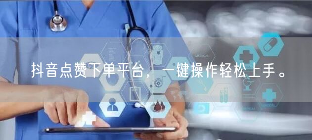 抖音点赞下单平台，一键操作轻松上手。