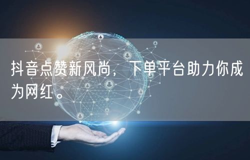 抖音点赞新风尚，下单平台助力你成为网红。