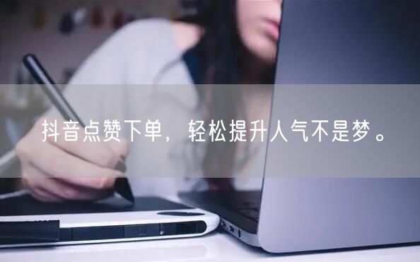抖音点赞下单，轻松提升人气不是梦。