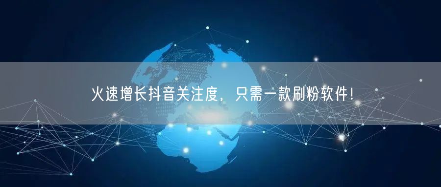 火速增长抖音关注度，只需一款刷粉软件！
