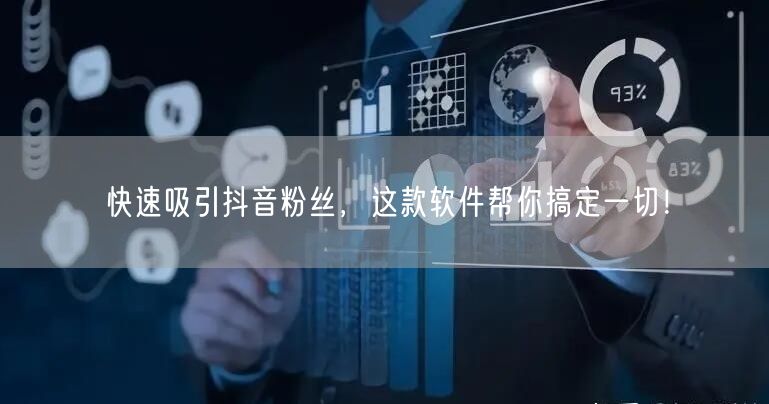快速吸引抖音粉丝，这款软件帮你搞定一切！