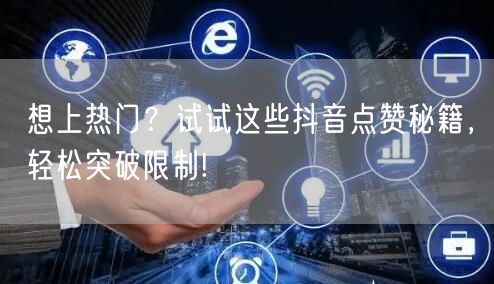想上热门？试试这些抖音点赞秘籍，轻松突破限制!
