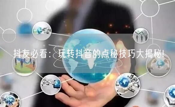 抖友必看：玩转抖音的点秘技巧大揭秘!