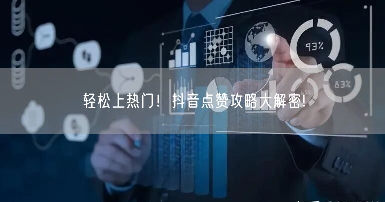 轻松上热门！抖音点赞攻略大解密!