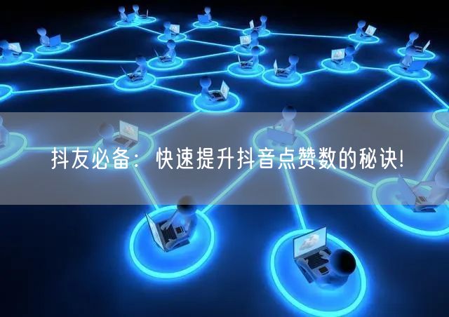抖友必备：快速提升抖音点赞数的秘诀!