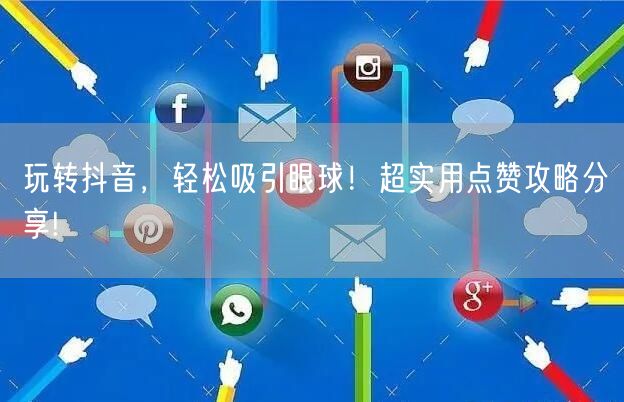 玩转抖音，轻松吸引眼球！超实用点赞攻略分享!