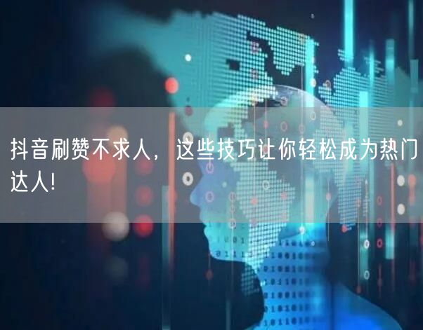 抖音刷赞不求人，这些技巧让你轻松成为热门达人!