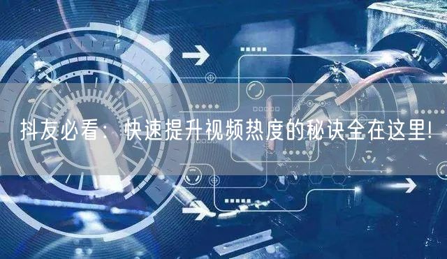 抖友必看：快速提升视频热度的秘诀全在这里!