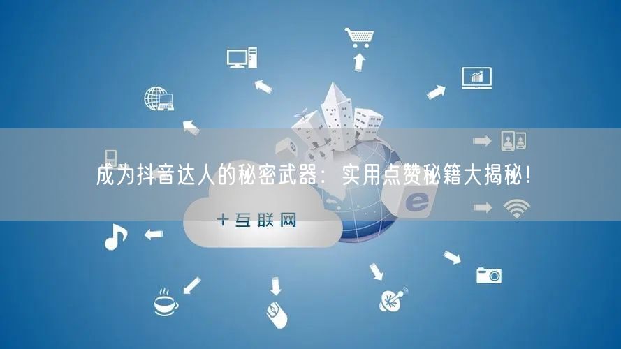 成为抖音达人的秘密武器：实用点赞秘籍大揭秘！