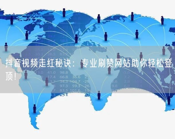抖音视频走红秘诀：专业刷赞网站助你轻松登顶！