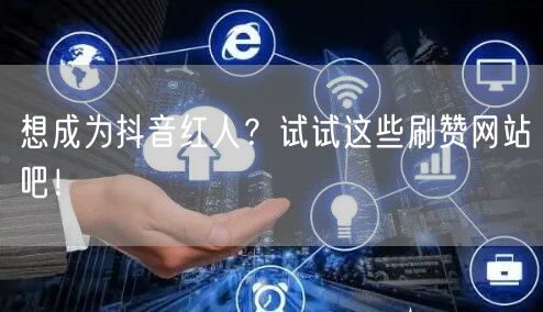 想成为抖音红人？试试这些刷赞网站吧！