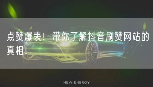 点赞爆表！带你了解抖音刷赞网站的真相！