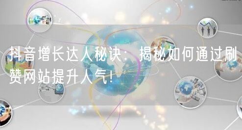 抖音增长达人秘诀：揭秘如何通过刷赞网站提升人气！