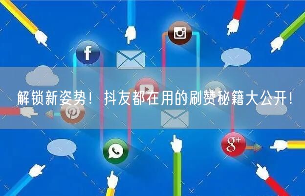 解锁新姿势！抖友都在用的刷赞秘籍大公开！