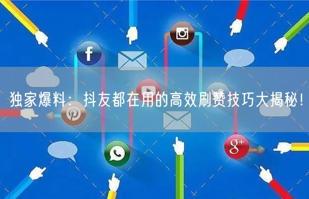 独家爆料：抖友都在用的高效刷赞技巧大揭秘！