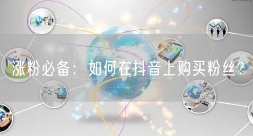 涨粉必备：如何在抖音上购买粉丝？
