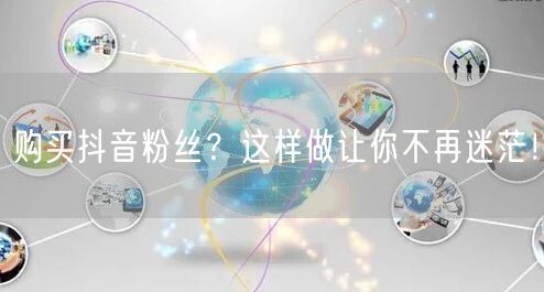 购买抖音粉丝？这样做让你不再迷茫！