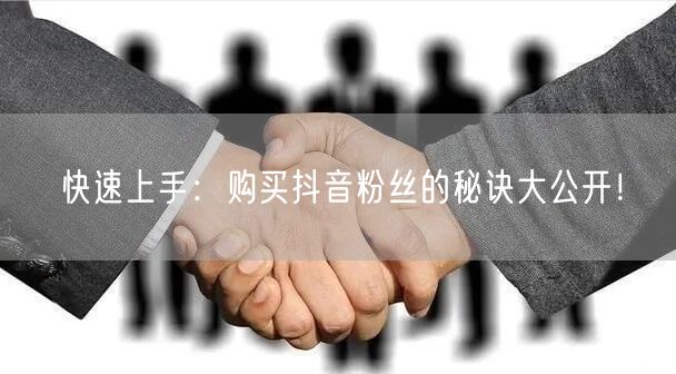 快速上手：购买抖音粉丝的秘诀大公开！