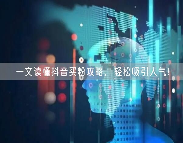 一文读懂抖音买粉攻略，轻松吸引人气！