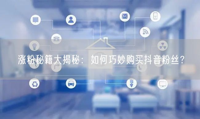 涨粉秘籍大揭秘：如何巧妙购买抖音粉丝？