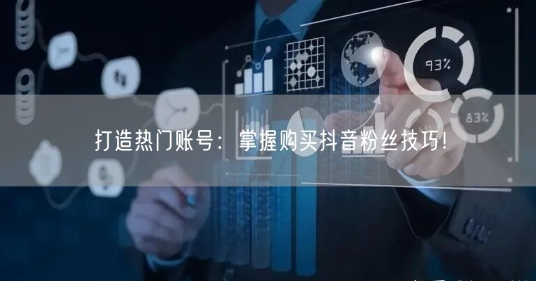 打造热门账号：掌握购买抖音粉丝技巧！