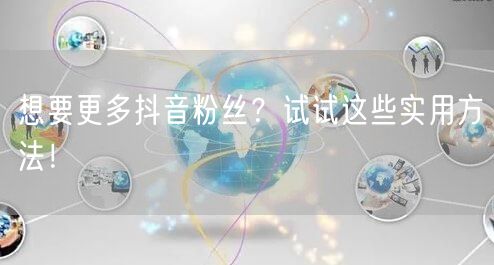 想要更多抖音粉丝？试试这些实用方法！