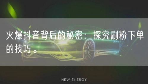 火爆抖音背后的秘密：探究刷粉下单的技巧。