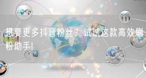 想要更多抖音粉丝？试试这款高效刷粉助手!