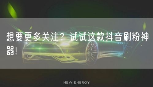 想要更多关注？试试这款抖音刷粉神器!