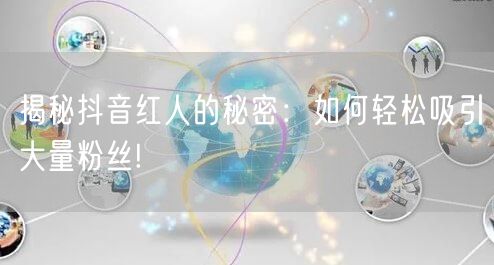 揭秘抖音红人的秘密:如何轻松吸引大量粉丝!
