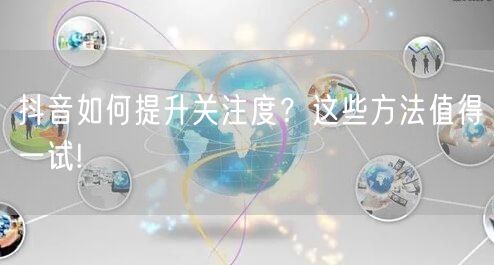 抖音如何提升关注度?这些方法值得一试!