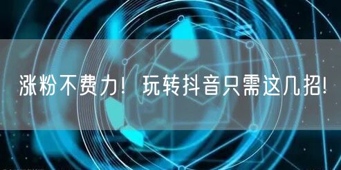 涨粉不费力!玩转抖音只需这几招!