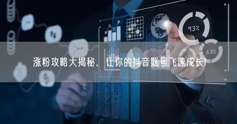 涨粉攻略大揭秘,让你的抖音账号飞速成长!