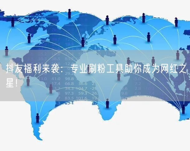 抖友福利来袭:专业刷粉工具助你成为网红之星!