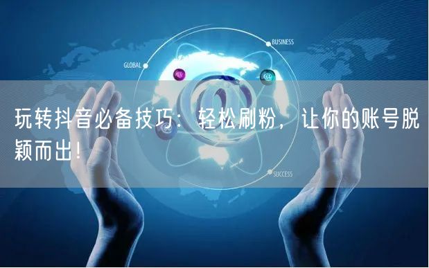 玩转抖音必备技巧:轻松刷粉,让你的账号脱颖而出!