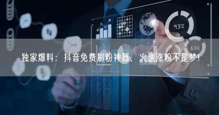 独家爆料:抖音免费刷粉神器,火速涨粉不是梦!