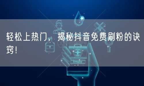 轻松上热门,揭秘抖音免费刷粉的诀窍!