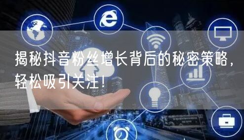 揭秘抖音粉丝增长背后的秘密策略,轻松吸引关注!