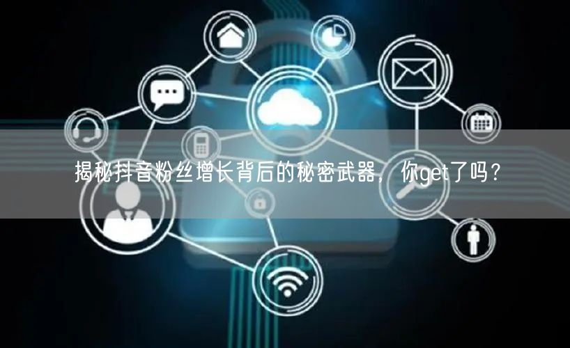 揭秘抖音粉丝增长背后的秘密武器,你get了吗?